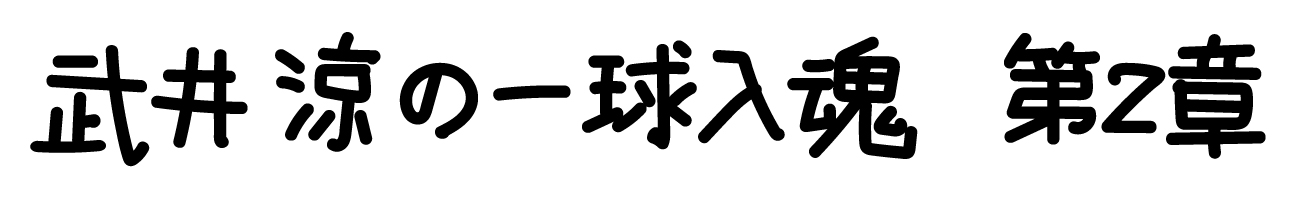 武井 涼の一球入魂　第2章