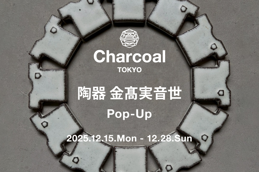 【Charcoal TOKYO】『陶器（Potter）金髙実音世（カネタカミネヨ）』Pop-Up開催のお知らせ